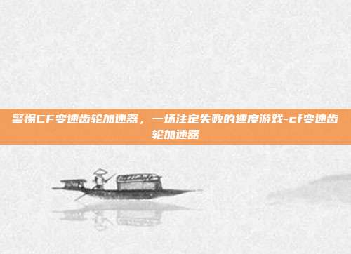 警惕CF变速齿轮加速器，一场注定失败的速度游戏-cf变速齿轮加速器