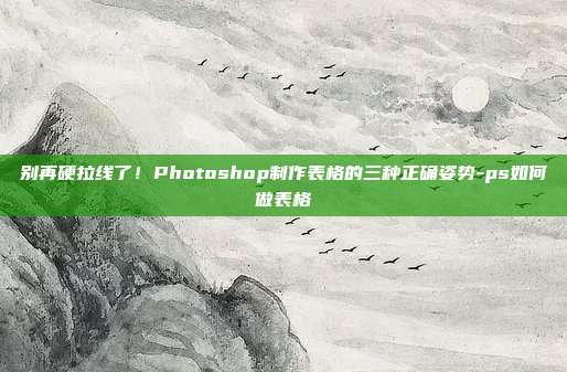 别再硬拉线了!Photoshop制作表格的三种正确姿势-ps如何做表格