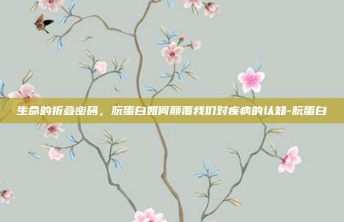 生命的折叠密码,朊蛋白如何颠覆我们对疾病的认知-朊蛋白
