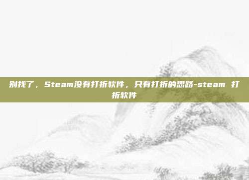 别找了,Steam没有打折软件,只有打折的思路-steam 打折软件