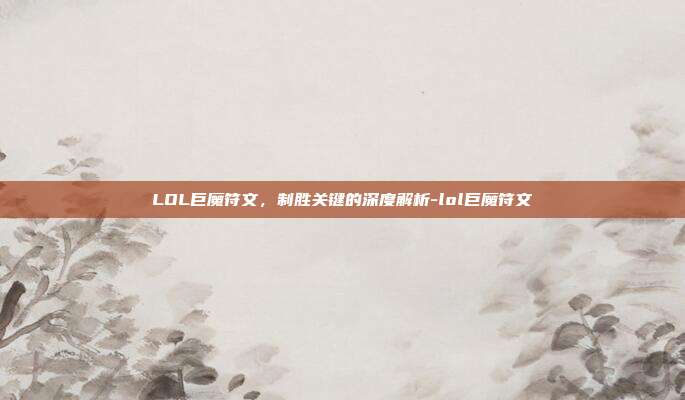 LOL巨魔符文,制胜关键的深度解析-lol巨魔符文