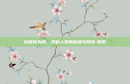以背脊为旗,撑起人生的挺拔与韧性-背肌