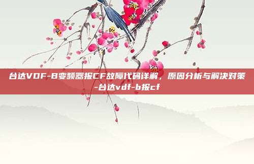 台达VDF-B变频器报CF故障代码详解,原因分析与解决对策-台达vdf-b报cf