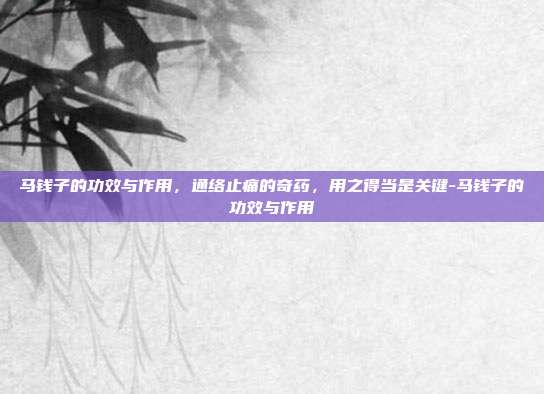 马钱子的功效与作用,通络止痛的奇药,用之得当是关键-马钱子的功效与作用