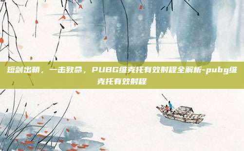 短剑出鞘,一击致命,PUBG维克托有效射程全解析-pubg维克托有效射程