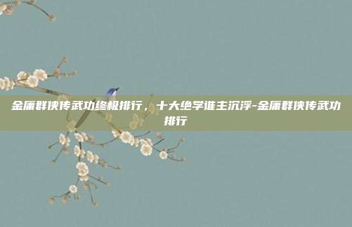 金庸群侠传武功终极排行,十大绝学谁主沉浮-金庸群侠传武功排行