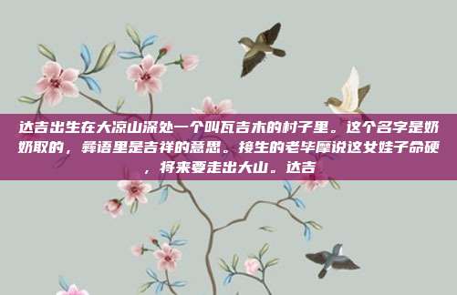 达吉出生在大凉山深处一个叫瓦吉木的村子里。这个名字是奶奶取的,彝语里是吉祥的意思。接生的老毕摩说这女娃子命硬,将来要走出大山。达吉