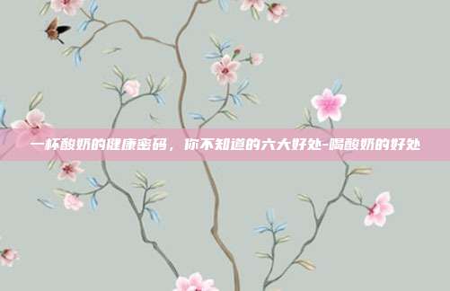 一杯酸奶的健康密码,你不知道的六大好处-喝酸奶的好处