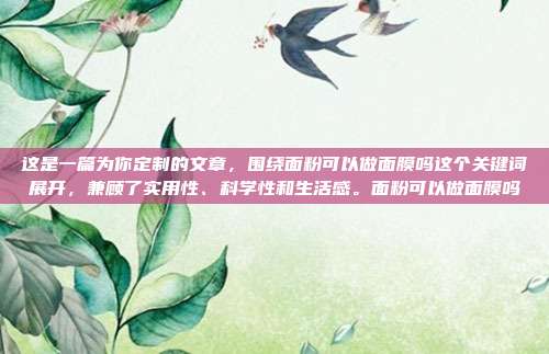 这是一篇为你定制的文章,围绕面粉可以做面膜吗这个关键词展开,兼顾了实用性、科学性和生活感。面粉可以做面膜吗