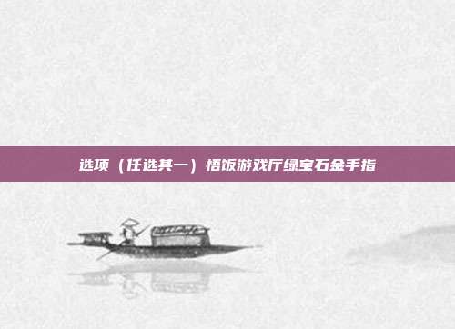 选项(任选其一)悟饭游戏厅绿宝石金手指
