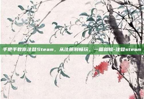 手把手教你注登Steam，从注册到畅玩，一篇就够-注登steam