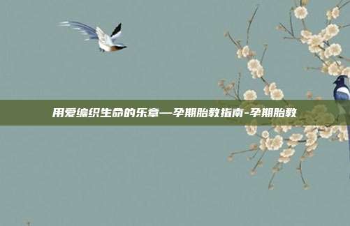 用爱编织生命的乐章—孕期胎教指南-孕期胎教
