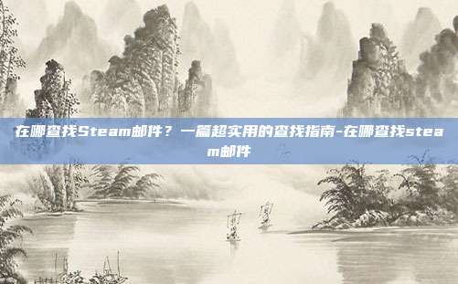 在哪查找Steam邮件?一篇超实用的查找指南-在哪查找steam邮件