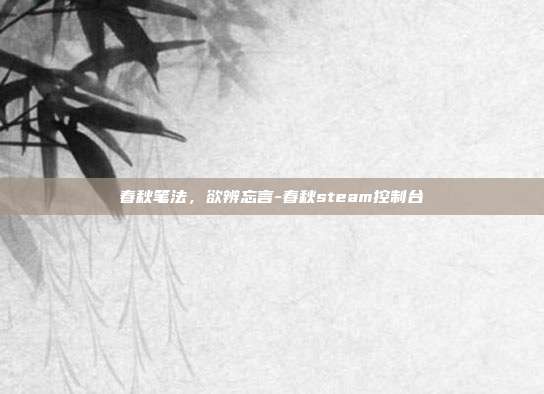春秋笔法,欲辨忘言-春秋steam控制台