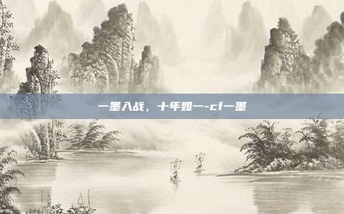 一墨入战,十年如一-cf一墨