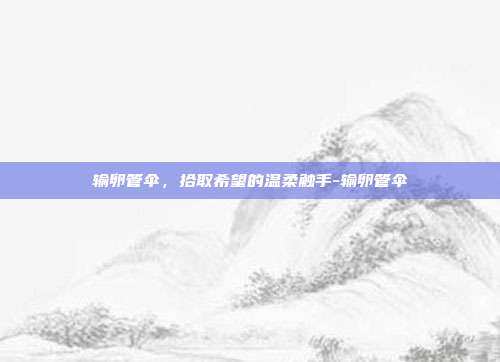 输卵管伞,拾取希望的温柔触手-输卵管伞