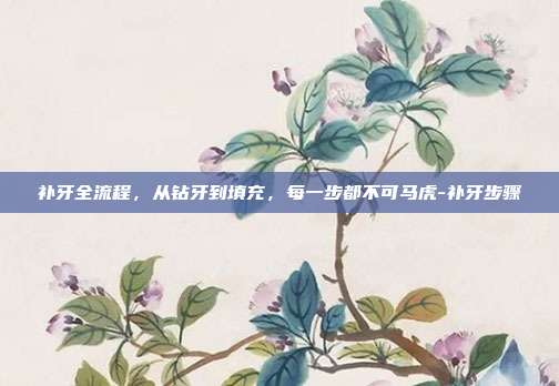 补牙全流程,从钻牙到填充,每一步都不可马虎-补牙步骤