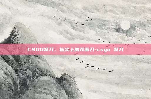 CSGO餐刀,指尖上的双面刃-csgo 餐刀