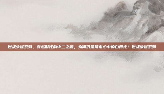 逆战朱雀系列，穿越时代的中二之魂，为何仍是玩家心中的白月光？逆战朱雀系列