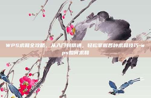 WPS求和全攻略，从入门到精通，轻松掌握各种求和技巧-wps如何求和