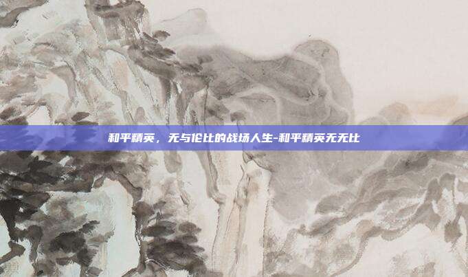 和平精英,无与伦比的战场人生-和平精英无无比