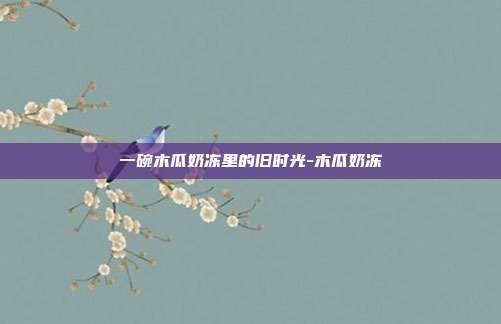 一碗木瓜奶冻里的旧时光-木瓜奶冻