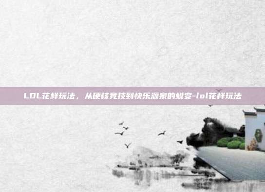 LOL花样玩法,从硬核竞技到快乐源泉的蜕变-lol花样玩法