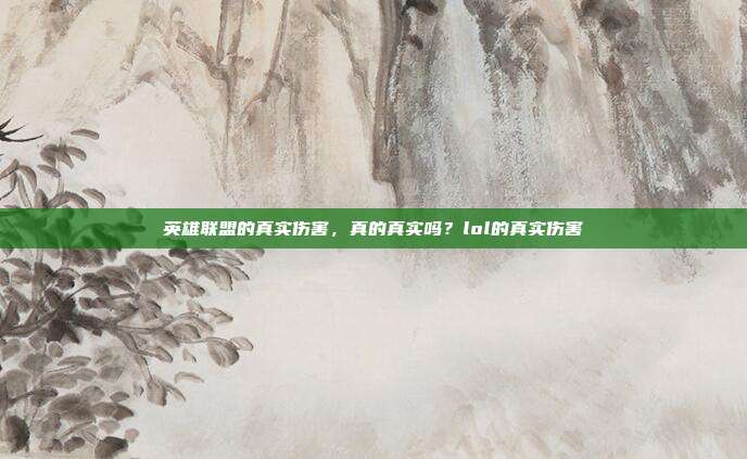 英雄联盟的真实伤害,真的真实吗?lol的真实伤害