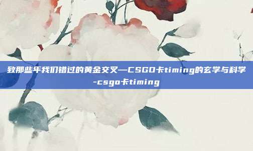 致那些年我们错过的黄金交叉—CSGO卡timing的玄学与科学-csgo卡timing