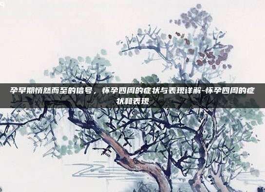 孕早期悄然而至的信号,怀孕四周的症状与表现详解-怀孕四周的症状和表现