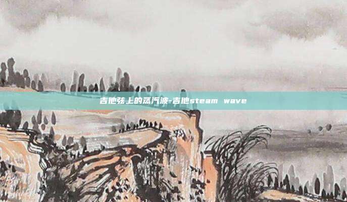 吉他弦上的蒸汽波-吉他steam wave