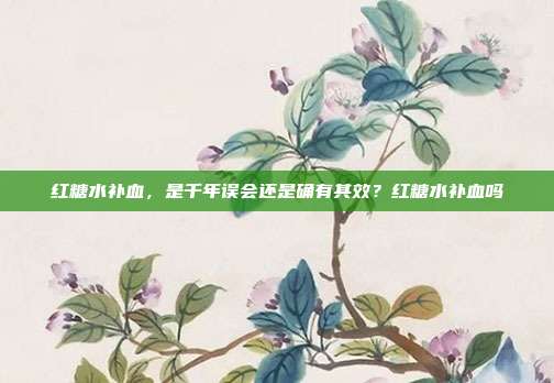 红糖水补血,是千年误会还是确有其效?红糖水补血吗