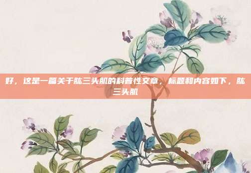 好，这是一篇关于肱三头肌的科普性文章，标题和内容如下，肱三头肌