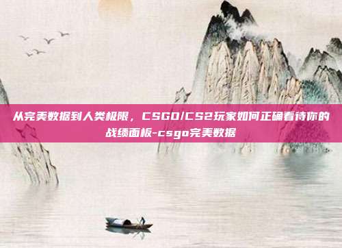 从完美数据到人类极限，CSGO/CS2玩家如何正确看待你的战绩面板-csgo完美数据