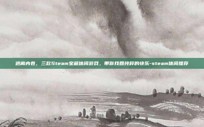 逃离内卷,三款Steam宝藏休闲游戏,带你找回纯粹的快乐-steam休闲推荐