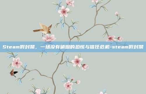 Steam假封禁,一场没有硝烟的恐慌与信任危机-steam假封禁