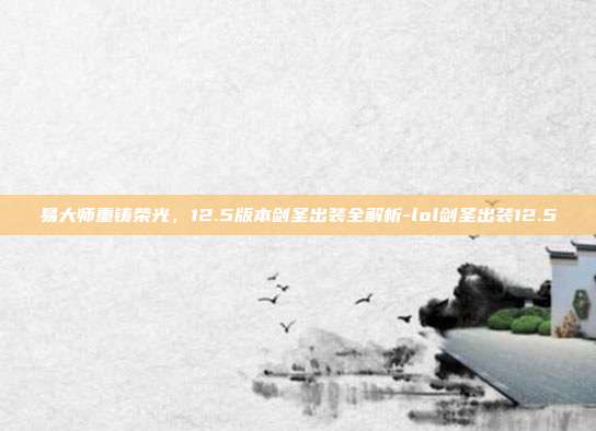 易大师重铸荣光，12.5版本剑圣出装全解析-lol剑圣出装12.5