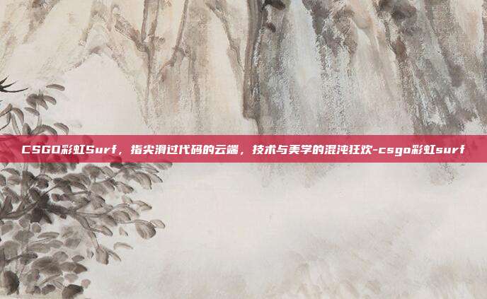 CSGO彩虹Surf，指尖滑过代码的云端，技术与美学的混沌狂欢-csgo彩虹surf