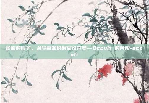 秘密的镜子,从隐藏知识到显性符号—Occult 的片段-occult