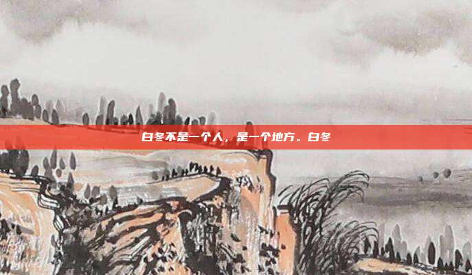 白冬不是一个人,是一个地方。白冬