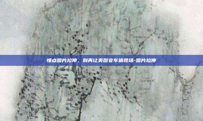 懂点图片拉伸，别再让美图变车祸现场-图片拉伸