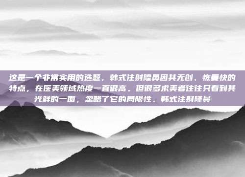 这是一个非常实用的选题，韩式注射隆鼻因其无创、恢复快的特点，在医美领域热度一直很高。但很多求美者往往只看到其光鲜的一面，忽略了它的局限性。韩式注射隆鼻