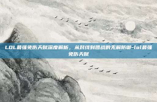 LOL最强免伤天赋深度解析，从对线到团战的无解防御-lol最强免伤天赋