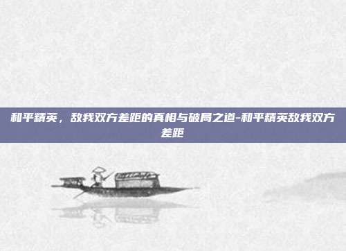 和平精英，敌我双方差距的真相与破局之道-和平精英敌我双方差距
