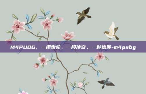 M4PUBG,一把步枪,一段传奇,一种信仰-m4pubg