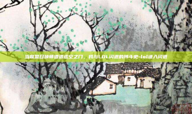 当联盟召唤师遭遇虚空之门,我与LOL闪退的搏斗史-lol进入闪退