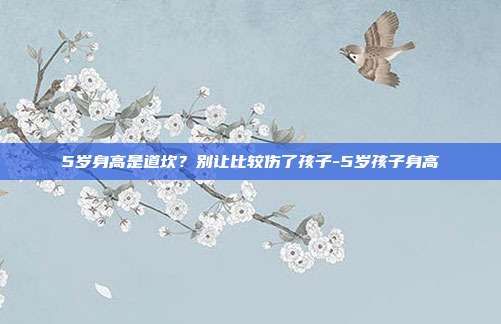 5岁身高是道坎?别让比较伤了孩子-5岁孩子身高