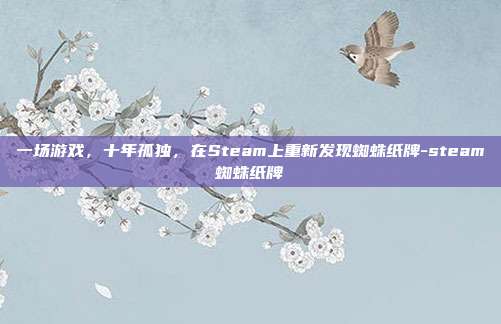 一场游戏,十年孤独,在Steam上重新发现蜘蛛纸牌-steam蜘蛛纸牌