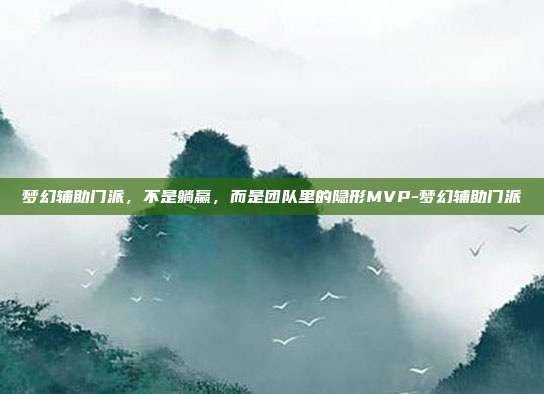 梦幻辅助门派,不是躺赢,而是团队里的隐形MVP-梦幻辅助门派