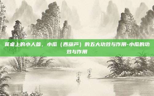 餐桌上的小人参，小瓜（西葫芦）的五大功效与作用-小瓜的功效与作用